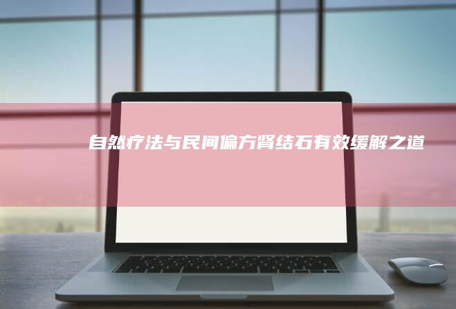 自然疗法与民间偏方：肾结石有效缓解之道