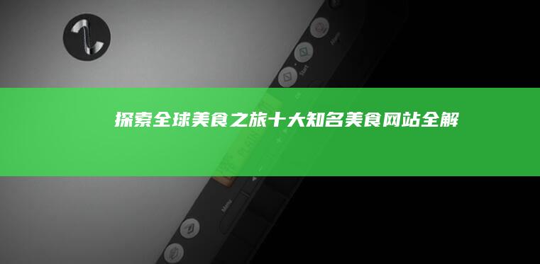 探索全球美食之旅：十大知名美食网站全解析